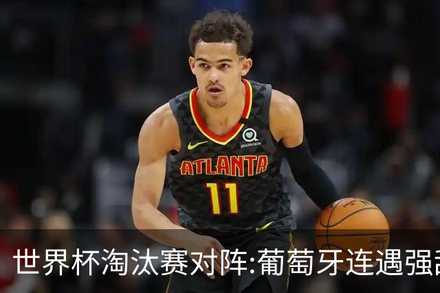 世界杯淘汰赛对阵:葡萄牙连遇强敌 阿根廷轻松
