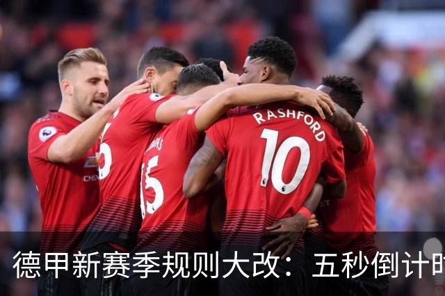 德甲新赛季规则大改：五秒倒计时 伤病离场1分钟 VAR权限再扩大