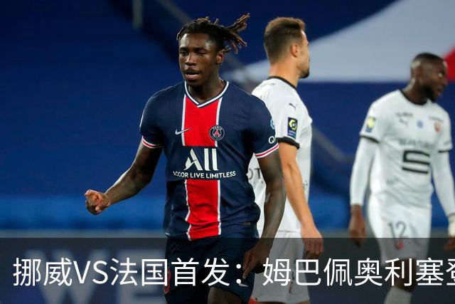 挪威VS法国首发：姆巴佩奥利塞登贝莱联袂 哈兰德替补