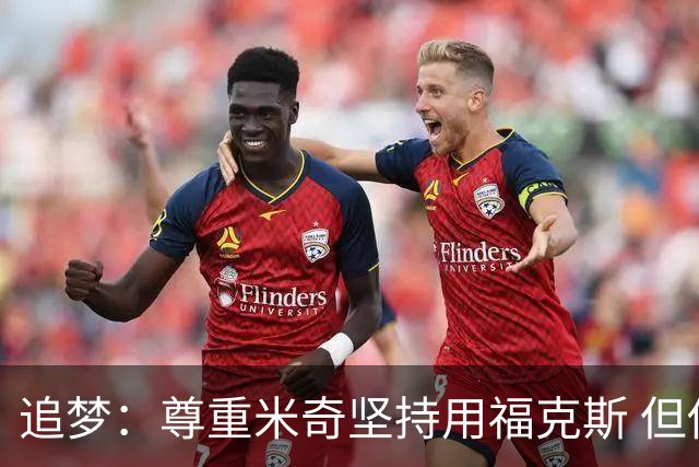 追梦：尊重米奇坚持用福克斯 但他需要根据实时情况做出调整！