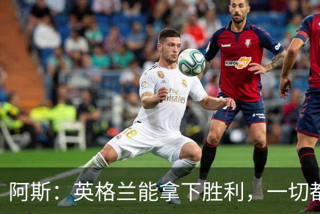 阿斯：英格兰能拿下胜利，一切都源于表现断层领先全队的贝林厄姆