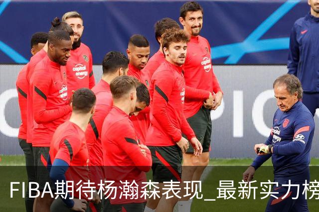 FIBA期待杨瀚森表现 最新实力榜：中国男篮高居第二